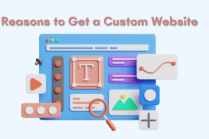 Reasons Why You Should Get a Custom Website for your Business