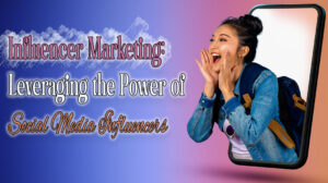 Influencer Marketing Leveraging the Power of Social Media Influencers