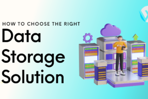 How to Choose the Right Data Storage Solution for Your Business?
