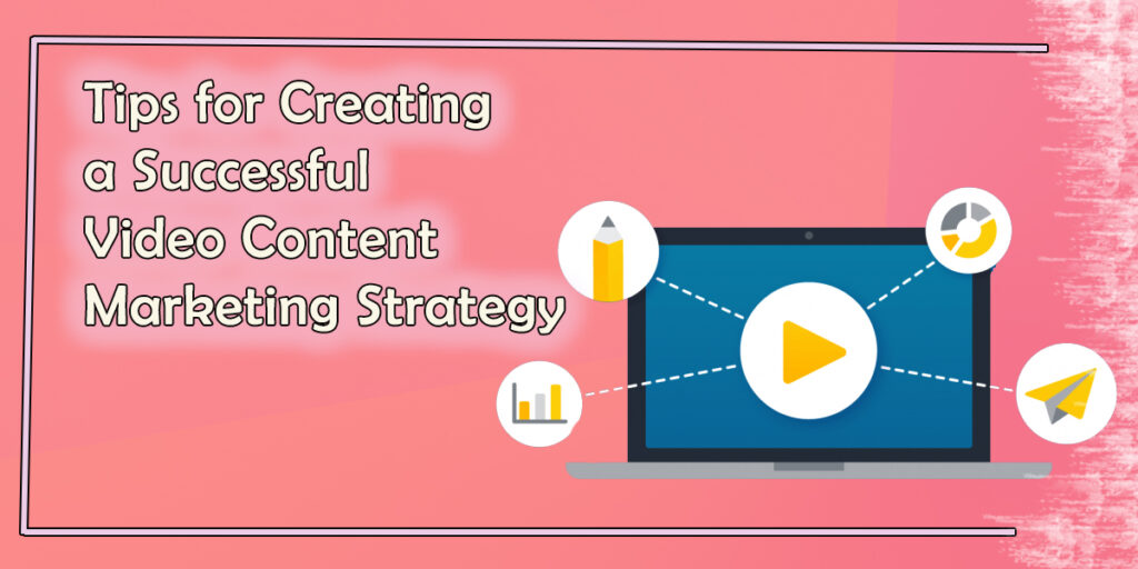 Tips for Creating a Successful Video Content Marketing Strategy