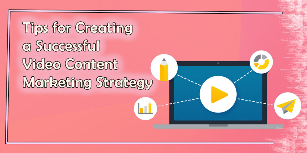 Tips for Creating a Successful Video Content Marketing Strategy