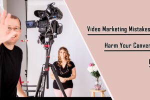 Video Marketing Mistakes That Harm Your Conversion Rates