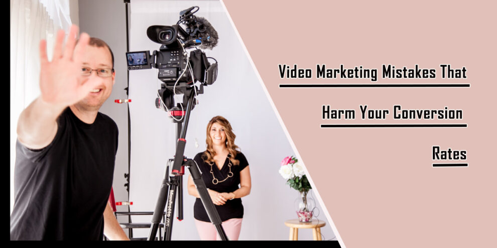 Video Marketing Mistakes That Harm Your Conversion Rates